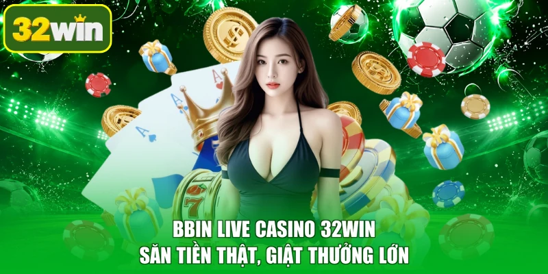BBIN Live Casino 32WIN - Săn Tiền Thật, Giật Thưởng Lớn